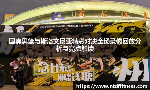 国奥男篮与斯洛文尼亚精彩对决全场录像回放分析与亮点解读