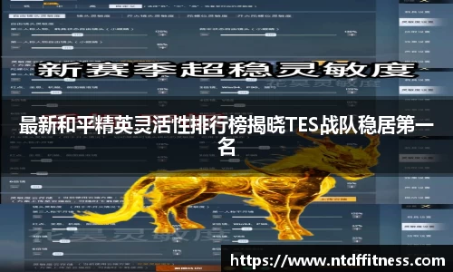 最新和平精英灵活性排行榜揭晓TES战队稳居第一名